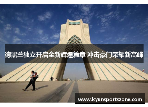 德黑兰独立开启全新辉煌篇章 冲击豪门荣耀新高峰