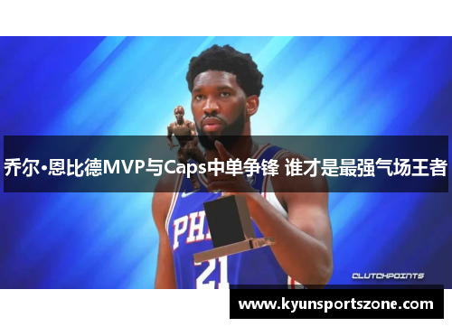 乔尔·恩比德MVP与Caps中单争锋 谁才是最强气场王者