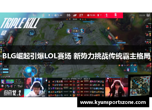 BLG崛起引爆LOL赛场 新势力挑战传统霸主格局