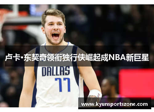卢卡·东契奇领衔独行侠崛起成NBA新巨星