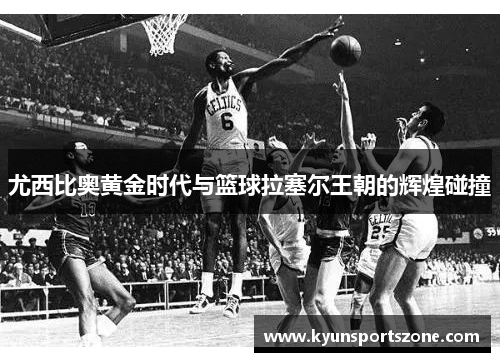 尤西比奥黄金时代与篮球拉塞尔王朝的辉煌碰撞
