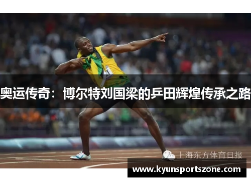 奥运传奇：博尔特刘国梁的乒田辉煌传承之路