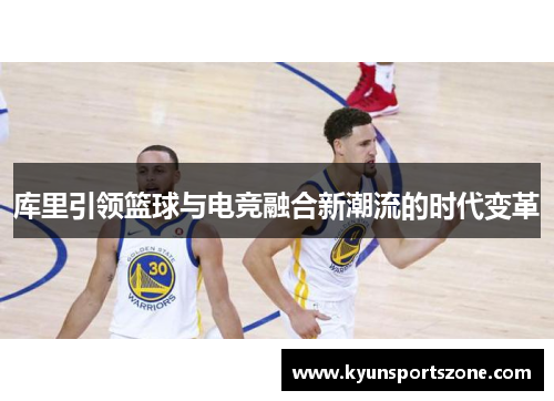 库里引领篮球与电竞融合新潮流的时代变革