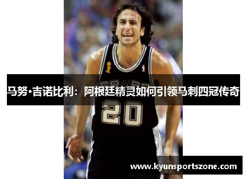 马努·吉诺比利：阿根廷精灵如何引领马刺四冠传奇