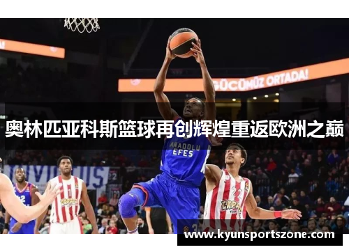 奥林匹亚科斯篮球再创辉煌重返欧洲之巅