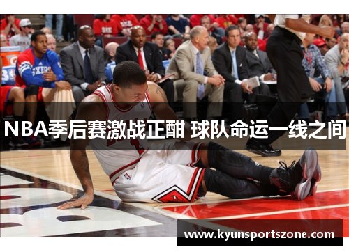 NBA季后赛激战正酣 球队命运一线之间