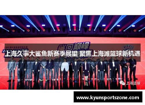 上海久事大鲨鱼新赛季展望 聚焦上海滩篮球新机遇