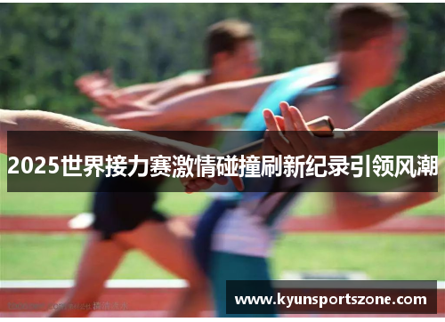 2025世界接力赛激情碰撞刷新纪录引领风潮