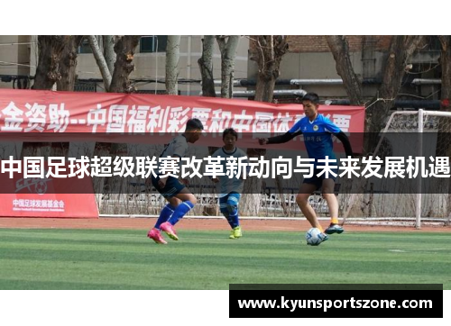 中国足球超级联赛改革新动向与未来发展机遇