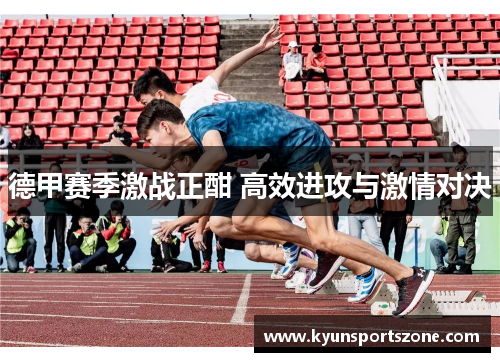 德甲赛季激战正酣 高效进攻与激情对决