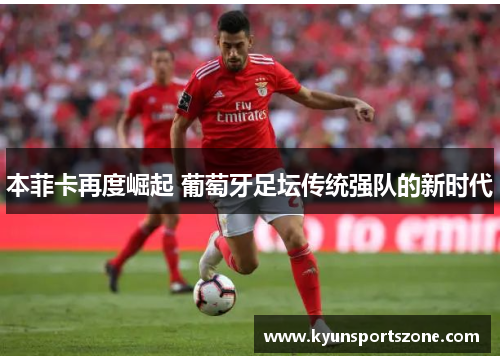 本菲卡再度崛起 葡萄牙足坛传统强队的新时代