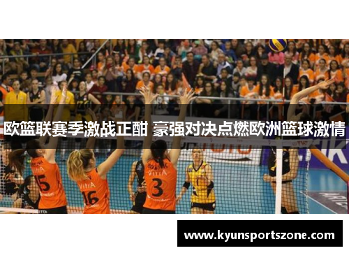 欧篮联赛季激战正酣 豪强对决点燃欧洲篮球激情