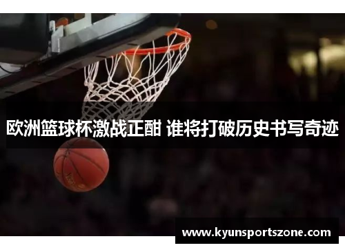欧洲篮球杯激战正酣 谁将打破历史书写奇迹