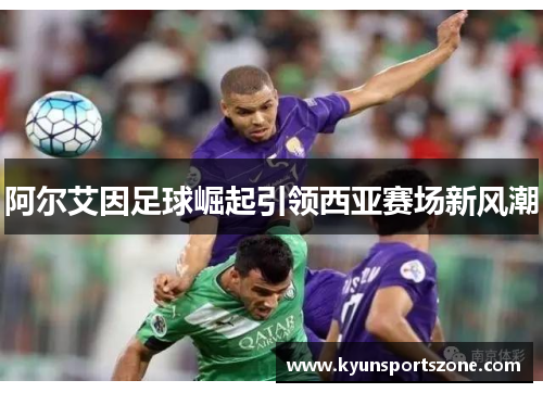 阿尔艾因足球崛起引领西亚赛场新风潮