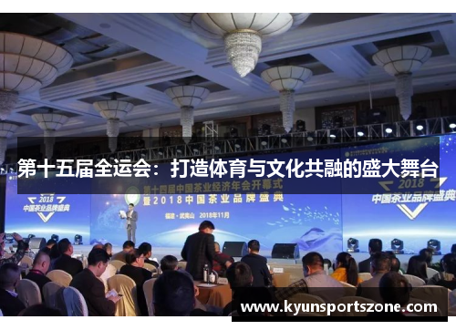 第十五届全运会：打造体育与文化共融的盛大舞台