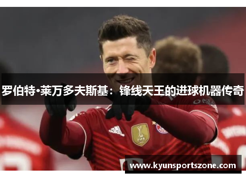 罗伯特·莱万多夫斯基：锋线天王的进球机器传奇