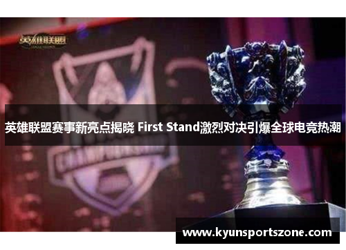 英雄联盟赛事新亮点揭晓 First Stand激烈对决引爆全球电竞热潮