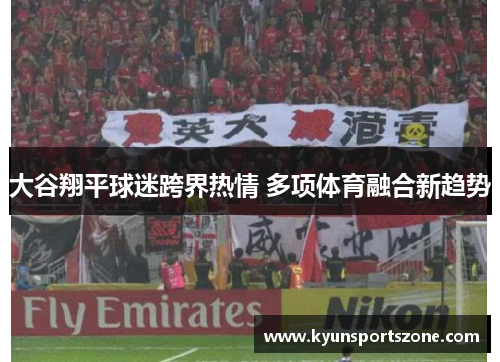 大谷翔平球迷跨界热情 多项体育融合新趋势
