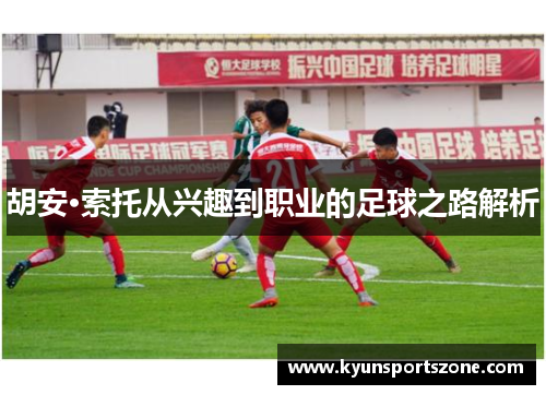 胡安·索托从兴趣到职业的足球之路解析