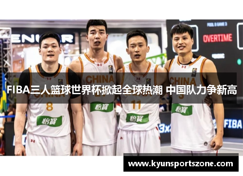 FIBA三人篮球世界杯掀起全球热潮 中国队力争新高
