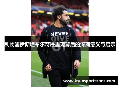 利物浦伊斯坦布尔奇迹重现背后的深刻意义与启示
