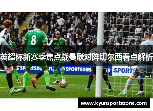 英超杯新赛季焦点战曼联对阵切尔西看点解析