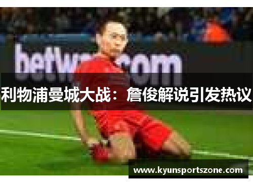 利物浦曼城大战：詹俊解说引发热议