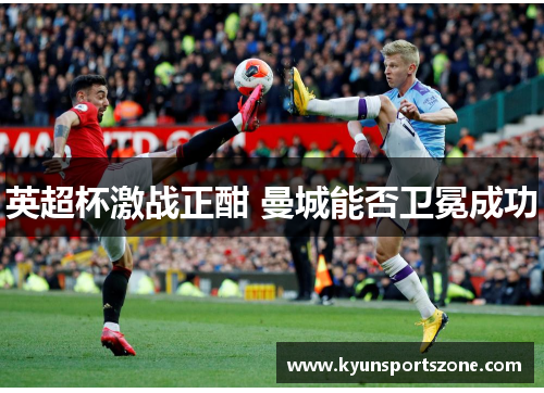 英超杯激战正酣 曼城能否卫冕成功
