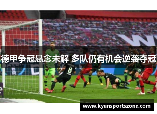 德甲争冠悬念未解 多队仍有机会逆袭夺冠