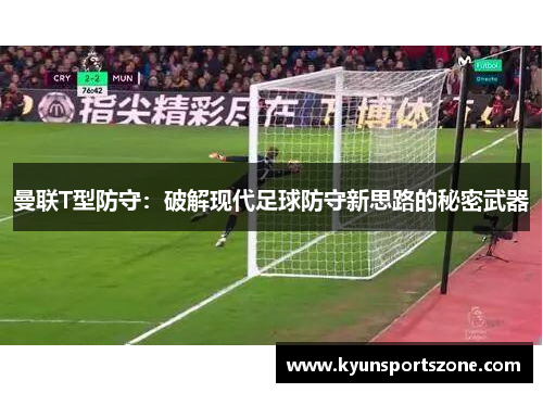 曼联T型防守：破解现代足球防守新思路的秘密武器