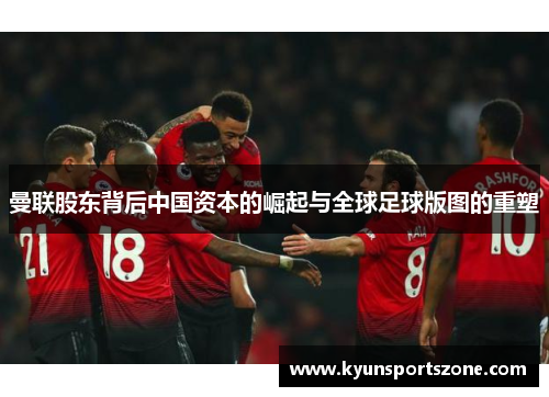 曼联股东背后中国资本的崛起与全球足球版图的重塑